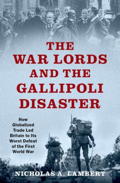 War Lords and the Gallipoli Disaster: How Globalized Trade Led Britain to Its Worst Defeat of the First World War