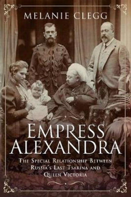 Empress Alexandra: The Special Relationship Between Russia's Last Tsarina and Queen Victoria