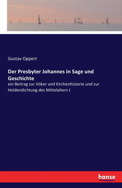 Der Presbyter Johannes in Sage und Geschichte: ein Beitrag zur Voeker und Kirchenhistorie und zur Heldendichtung des Mittelalters t