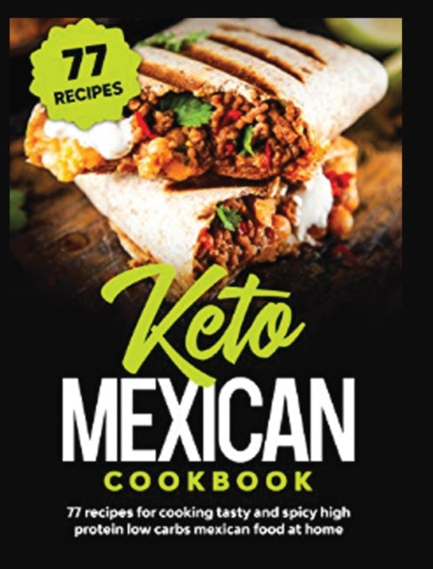 Keto Mexican Cookbook: 77 Recipes for Tasty and Spicy High Protein Low Carbs Mexican Food at Home