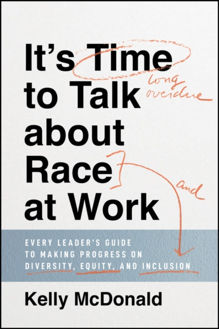 It's Time to Talk about Race at Work: Every Leader's Guide to Making Progress on Diversity, Equity, and Inclusion