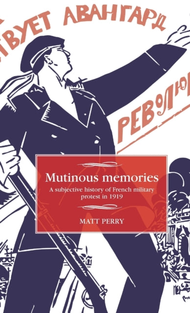 Mutinous Memories: A Subjective History of French Military Protest in 1919