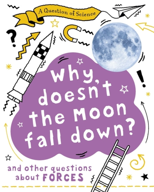 Why Doesn't the Moon Fall Down? And Other Questions about Forces