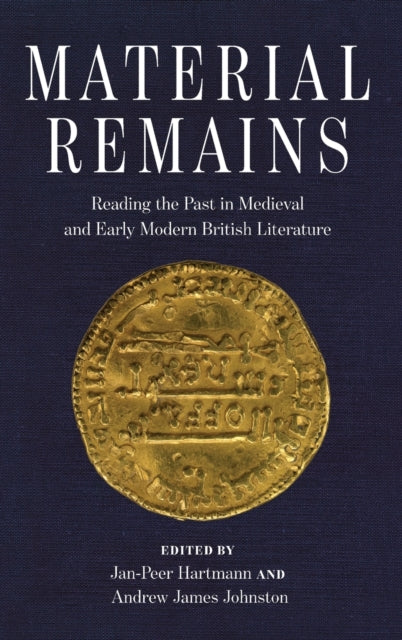 Material Remains: Reading the Past in Medieval and Early Modern British Literature