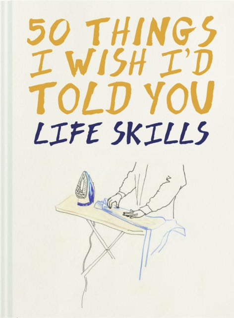 50 Things I Wish I'd Told You: Life Skills