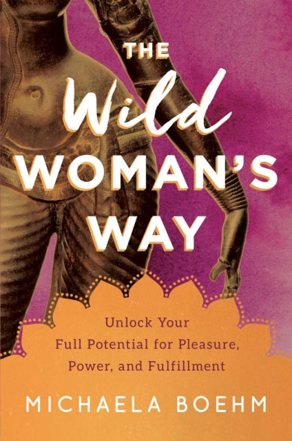 Wild Woman's Way: Unlock Your Full Potential for Pleasure, Power, and Fulfillment