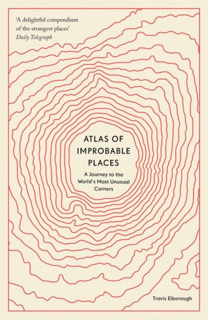 Atlas of Improbable Places: A Journey to the World's Most Unusual Corners