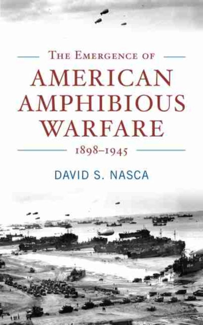 Emergence of American Amphibious Warfare 1898-1945