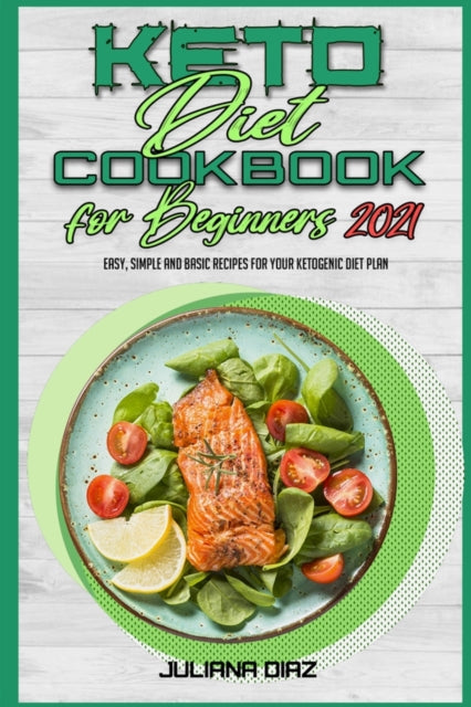 Keto Diet Cookbook for Beginners 2021: Easy, Simple And Basic Recipes For Your Ketogenic Diet Plan