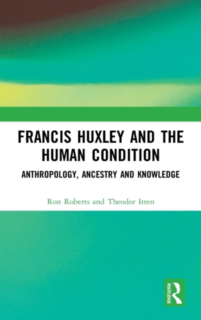 Francis Huxley and the Human Condition: Anthropology, Ancestry and Knowledge