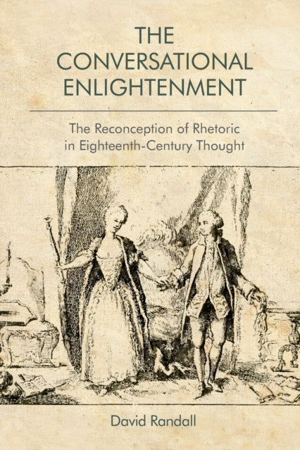 Conversational Enlightenment: The Reconception of Rhetoric in Eighteenth-Century Thought