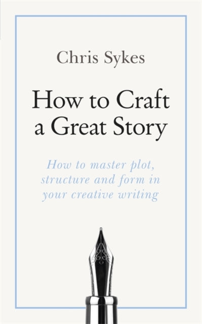 How to Craft a Great Story: How to master plot, structure and form in your creative writing