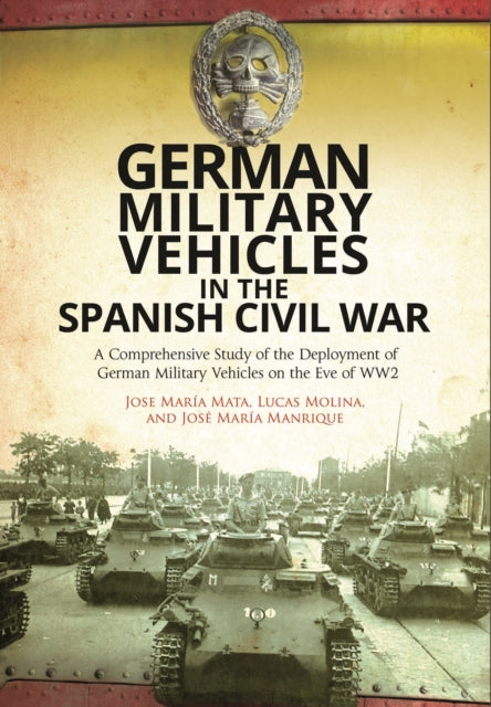 German Military Vehicles in the Spanish Civil War: A Comprehensive Study of the Deployment of German Military Vehicles on the Eve of WW2
