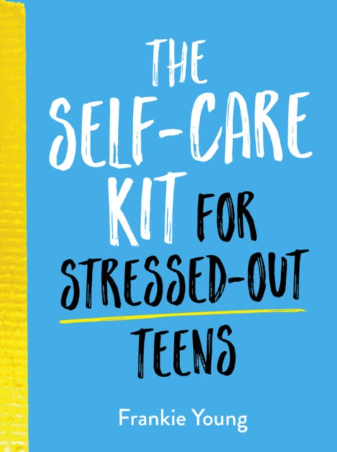 Self-Care Kit for Stressed-Out Teens: Healthy Habits and Calming Advice to Help You Stay Positive