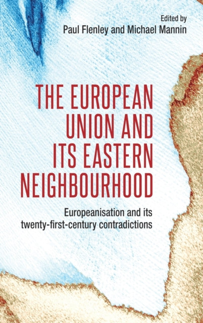 European Union and its Eastern Neighbourhood: Europeanisation and its Twenty-First-Century Contradictions
