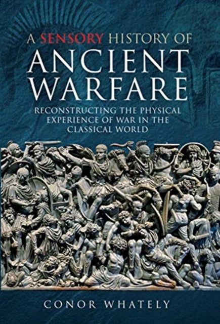 Sensory History of Ancient Warfare: Reconstructing the Physical Experience of War in the Classical World