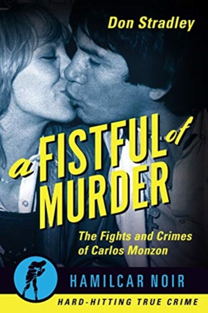 Fistful of Murder: The Fights and Crimes of Carlos Monzon-Hamilcar Noir True Crime Series