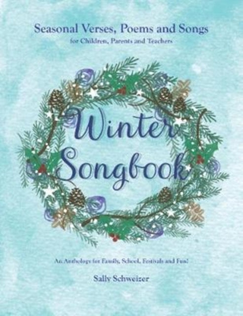 Winter Songbook: Seasonal Verses, Poems and Songs for Children, Parents and Teachers. An Anthology for Family, School