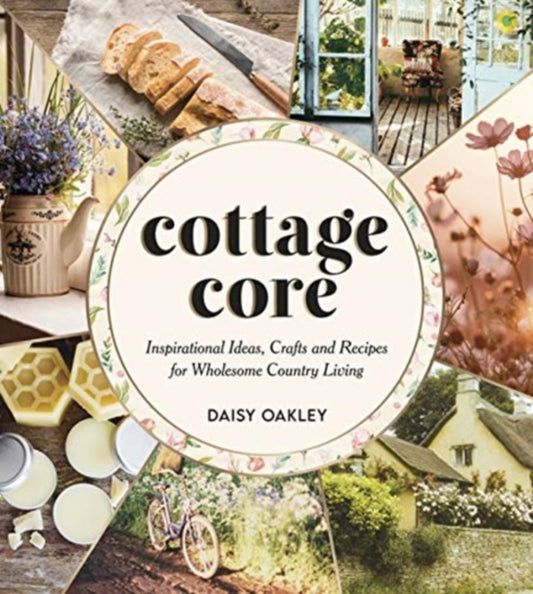 Cottagecore: Inspirational Ideas, Crafts and Recipes for Wholesome Country Living