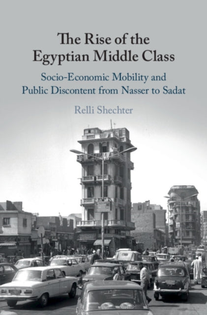 Rise of the Egyptian Middle Class: Socio-economic Mobility and Public Discontent from Nasser to Sadat