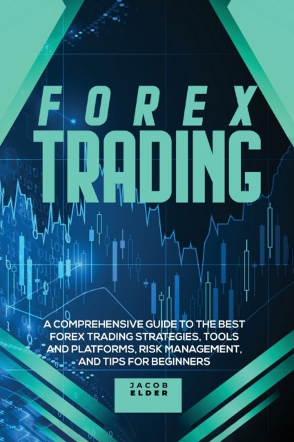 Forex Trading: A Comprehensive Guide to The Best Forex Trading Strategies, Tools And Platforms, Risk Management, And Tips For Beginners