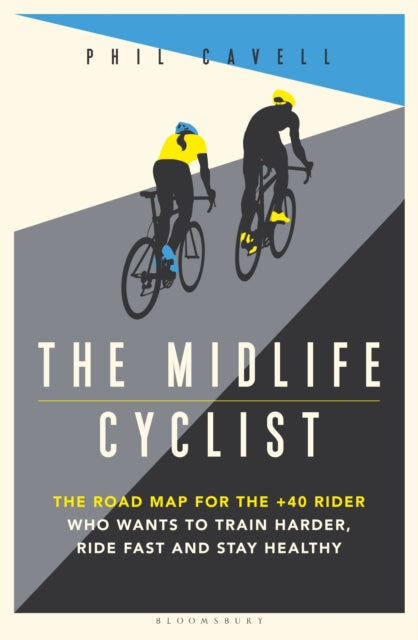 Midlife Cyclist: The Road Map for the +40 Rider Who Wants to Train Hard, Ride Fast and Stay Healthy