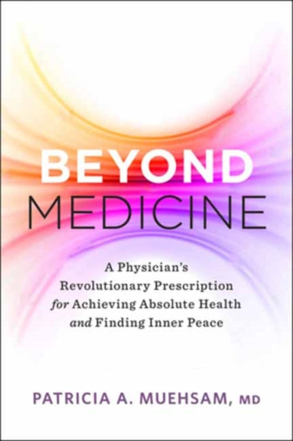 Beyond Medicine: A Physician's Revolutionary Prescription for Achieving Absolute Health and Finding Inner Peace