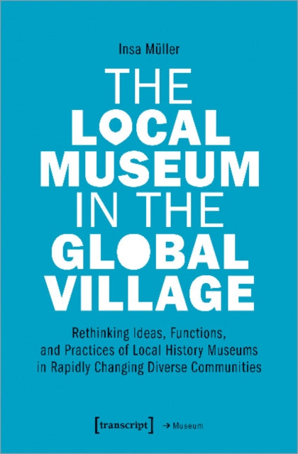 Local Museum in the Global Village - Rethinking Ideas, Functions, and Practices of Local History Museums in Rapidly Changing Diverse