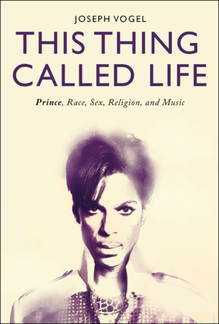 This Thing Called Life: Prince, Race, Sex, Religion