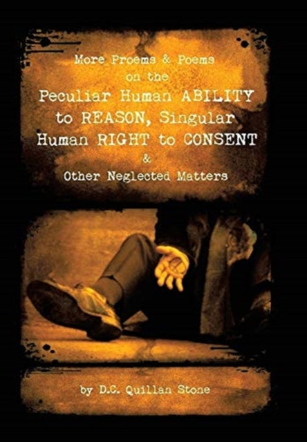 More Proems & Poems on the Peculiar Human Ability to Reason, Singular Human Right to Consent & Other Neglected Matters