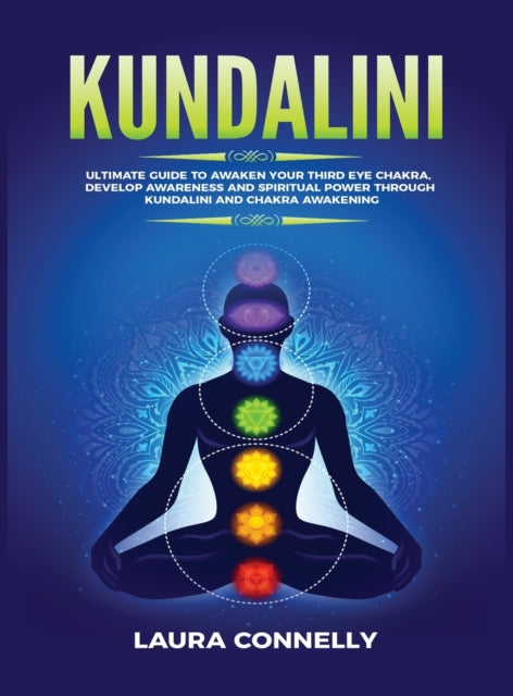 Kundalini: Ultimate Guide to Awaken Your Third Eye Chakra, Develop Awareness and Spiritual Power Through Kundalini and Chakra Awakening