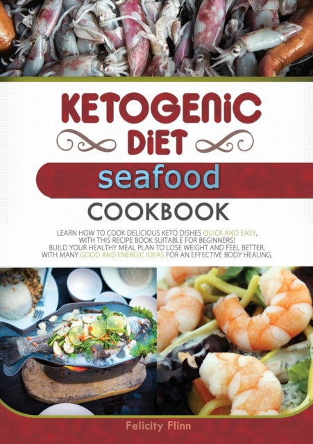 Ketogenic Diet Seafood Cookbook: Learn How to Cook Delicious Keto Dishes Quick and Easy, with This Recipe Book Suitable for Beginners! Build Your Healthy Meal Plan to Lose Weight and Feel Better, with Many Good and Energic Ideas for an Effective Body Heal