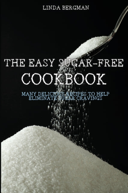 Easy Sugar-Free Cookbook: Many Delicious Recipes to Help Eliminate Sugar Cravings