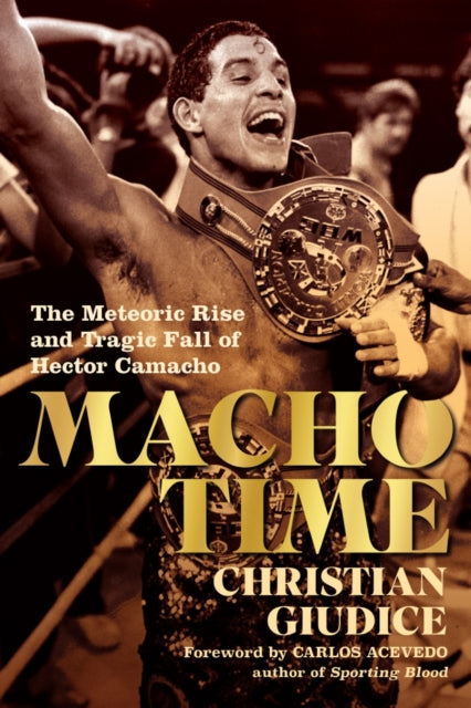 Macho Time: The Meteoric Rise and Tragic Fall of Hector Camacho