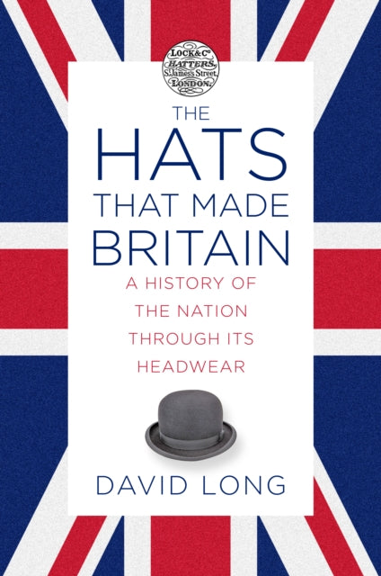 Hats that Made Britain: A History of the Nation Through its Headwear