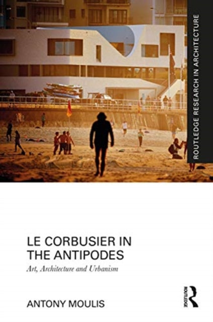 Le Corbusier in the Antipodes: Art, Architecture and Urbanism