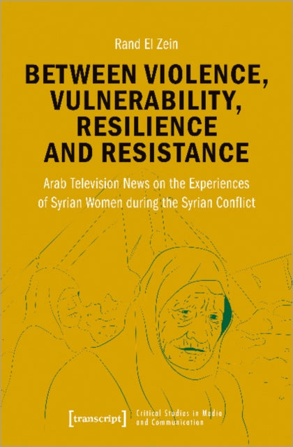 Between Violence, Vulnerability, Resilience and Resistance: Arab Television News on the Experiences of Syrian Women during the Syrian Conflict