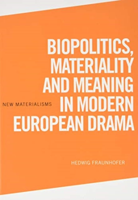 Biopolitics, Materiality and Meaning in Modern European Drama