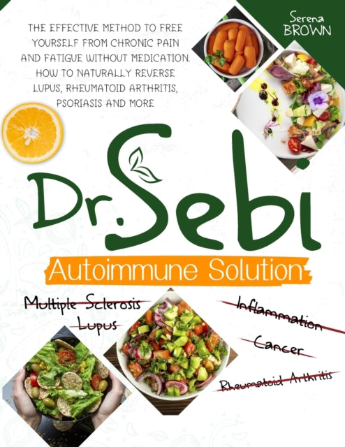 Dr. Sebi Autoimmune Solution: Dr. Sebi's Method to Free Yourself From Chronic Pain and Fatigue Without Medication. How to Naturally Reverse Lupus, Rheumatoid Arthritis, Psoriasis and More