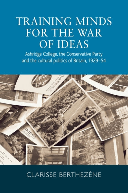 Training Minds for the War of Ideas: Ashridge College, the Conservative Party and the Cultural Politics of Britain, 1929-54