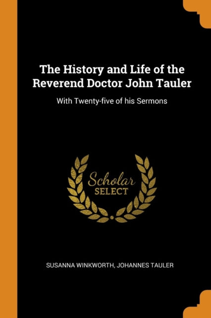 History and Life of the Reverend Doctor John Tauler: With Twenty-Five of His Sermons