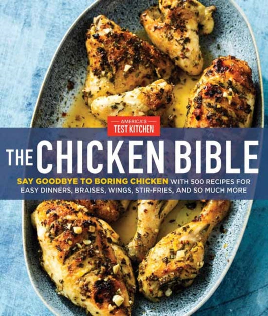 Chicken Bible: Say Goodbye to Boring Chicken with 500 Recipes for Easy Dinners, Braises, Wings, Stir-Fries
