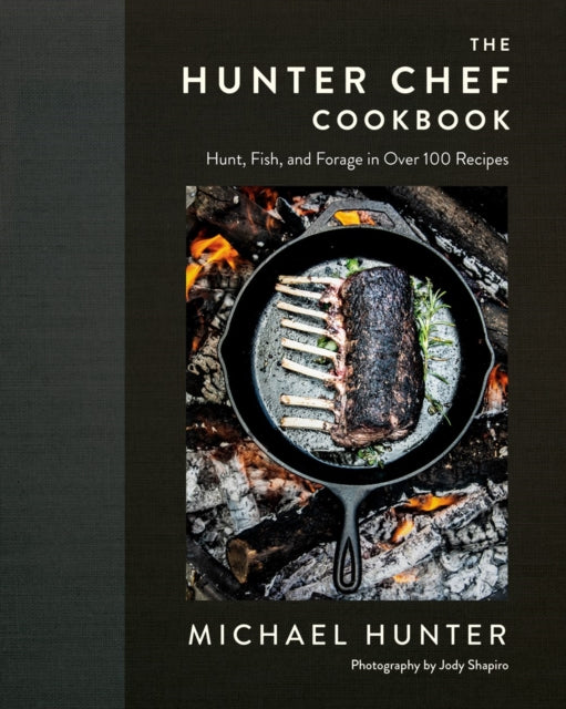 Hunter Chef Cookbook: Hunt, Fish, and Forage in Over 100 Recipes