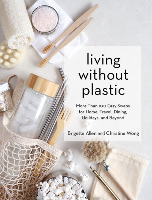 Living Without Plastic: More Than 100 Easy Swaps for Home, Travel, Dining, Holidays