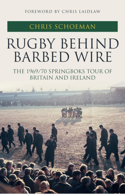 Rugby Behind Barbed Wire: The 1969/70 Springboks Tour of Britain and Ireland