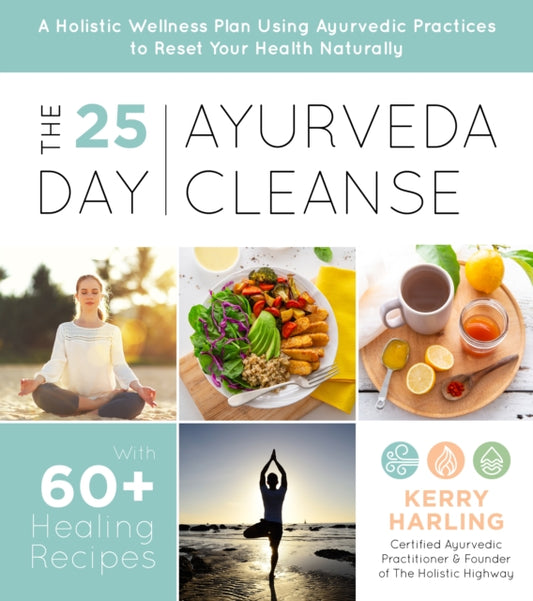 25-Day Ayurveda Cleanse: A Holistic Wellness Plan Using Ayurvedic Practices to Reset Your Health Naturally