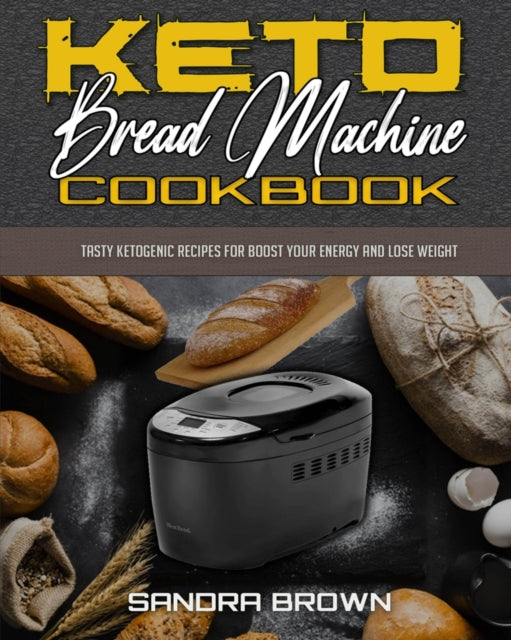 Keto Bread Machine Cookbook: Tasty Ketogenic Recipes for Boost Your Energy and Lose Weight