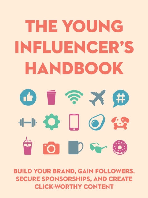 Young Influencer's Handbook: Build Your Brand, Gain Followers, Secure Sponsorships, and Create Click-Worthy Content