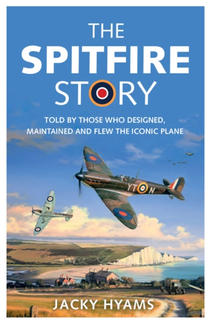 Spitfire Story: Told By Those Who Designed, Maintained and Flew the Iconic Plane