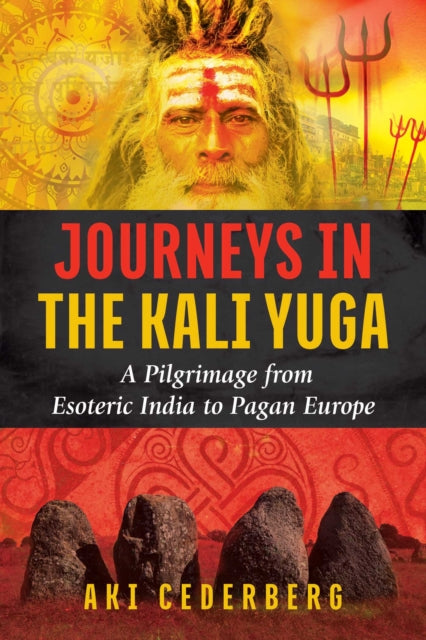 Journeys in the Kali Yuga: A Pilgrimage from Esoteric India to Pagan Europe